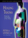 Healing Trauma: A Pioneering Program for Restoring the Wisdom of Your Body